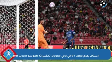 أرسنال يهزم ميلان 1-0 في أولى مباريات تحضيراته للموسم الجديد 2025